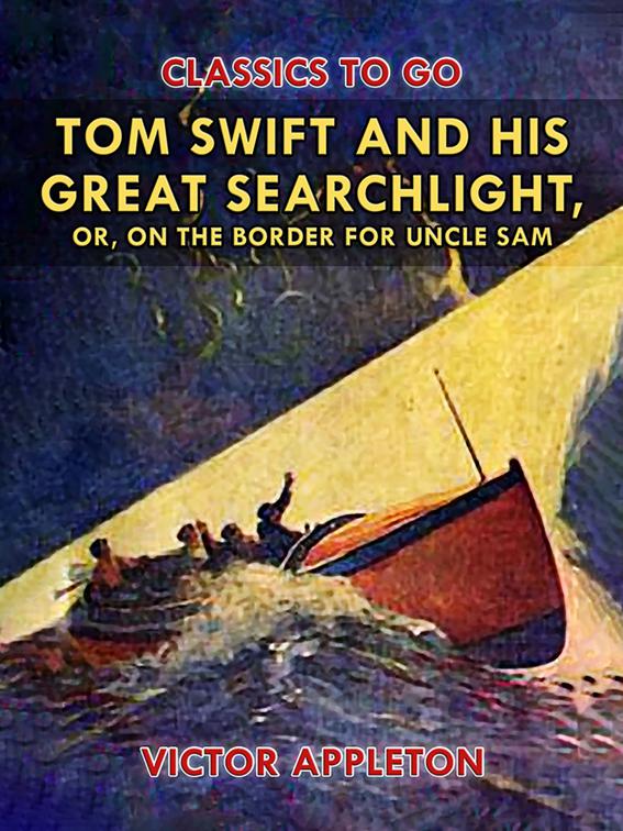 Tom Swift and His Great Searchlight, or, on the Border for Uncle Sam, Classics To Go