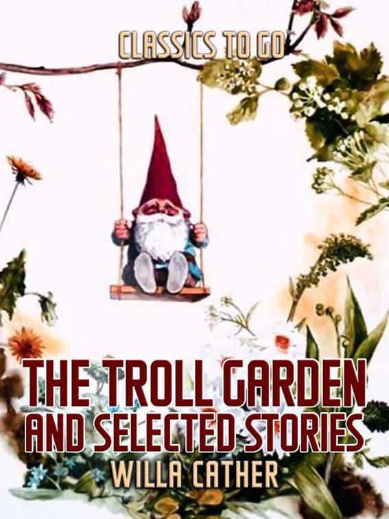 The Troll Garden, and Selected Stories, Classics To Go