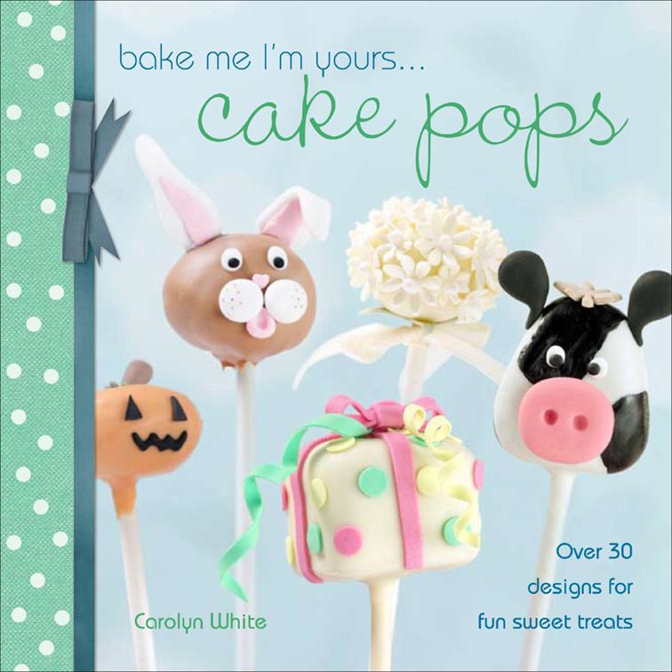 Bake Me I&#x27;m Yours . . . Cake Pops, Bake Me I&#x27;m Yours . . .