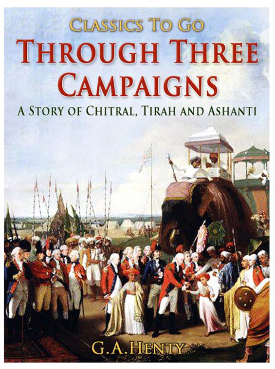 Through Three Campaigns / A Story of Chitral, Tirah and Ashanti, Classics To Go