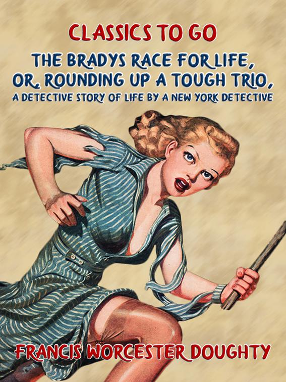 The Bradys’ Race for Life, Or, Rounding up a tough Trio, A Detective Story of Life by a New York Detective, Classics To Go