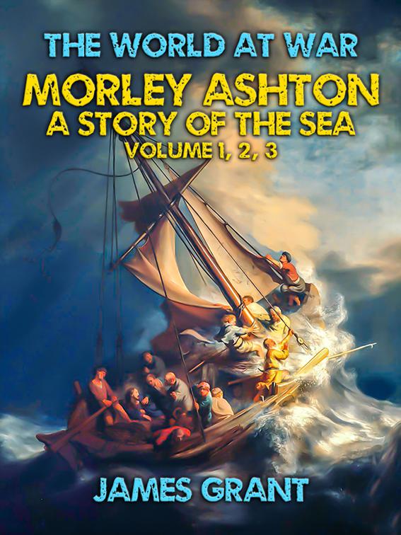 Morley Ashton, A Story of the Sea Volume 1, 2, 3, The World At War