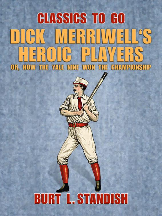 Dick Merriwell&#x27;s Heroic Players, Or, How the Yale Nine Won the Championship, Classics To Go