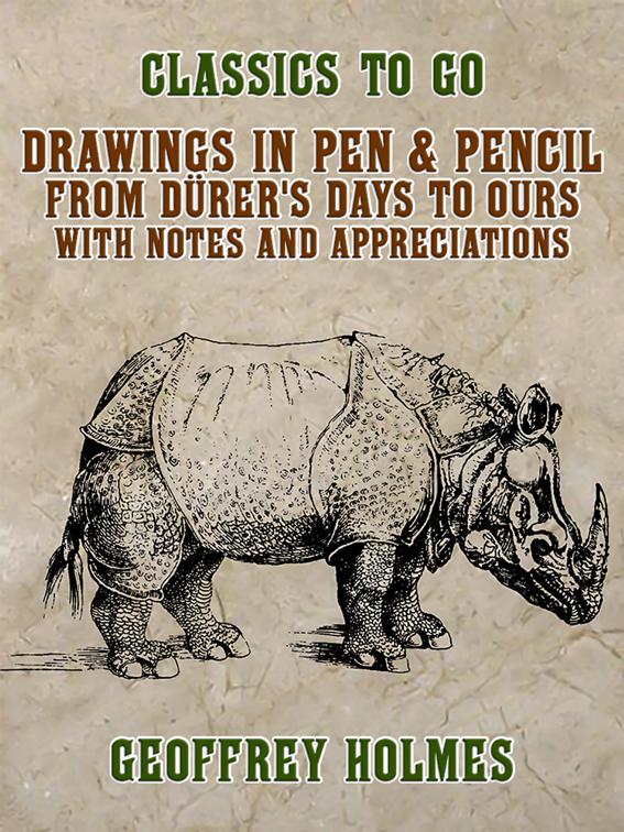 Drawings in Pen &amp; Pencil from Dürer&#x27;s Days to Ours, with Notes and Appreciations, Classics To Go