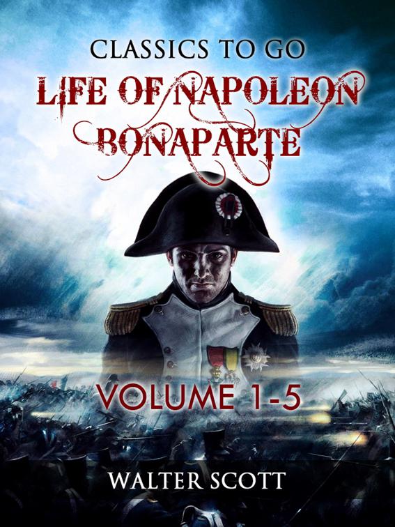 Life of Napoleon Bonaparte, Volume I-V, Classics To Go
