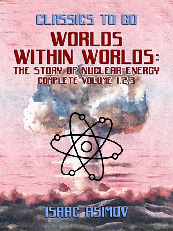Worlds Within Worlds: The Story of Nuclear Energy, Complete Volume 1,2,3, Classics To Go