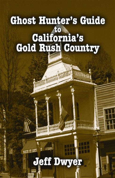 Ghost Hunter&#x27;s Guide to California&#x27;s Gold Rush Country, Ghost Hunter&#x27;s Guide