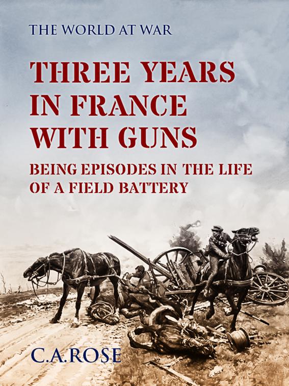 Three Years in France with the Guns Being Episodes in the Life of a Field Battery, The World At War