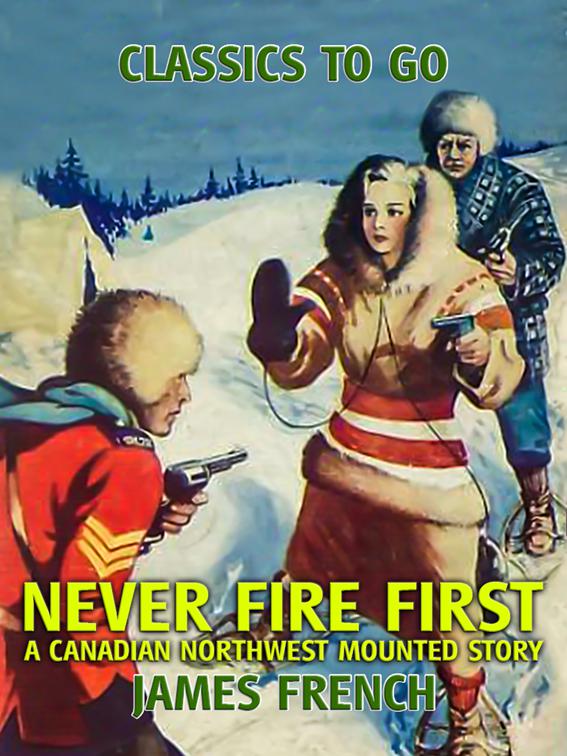 Never Fire First A Canadian Northwest Mounted Story, Classics To Go
