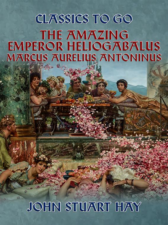 The Amazing Emperor Heliogabalus,  Marcus Aurelius Antoninus, Classics To Go
