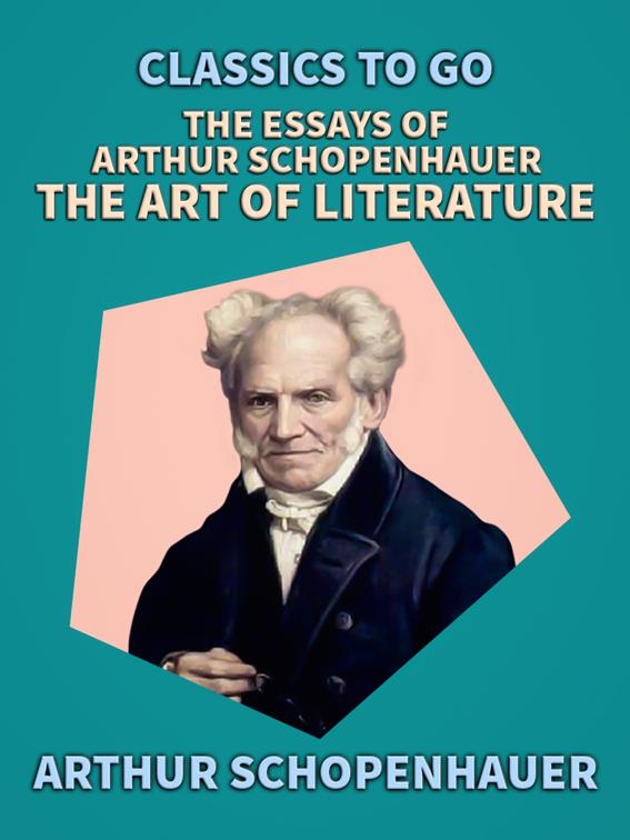 The Essays of Arthur Schopenhauer; The Art of Literature, Classics To Go