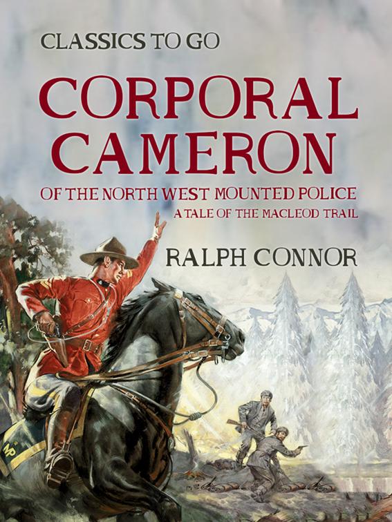 Corporal Cameron of the North West Mounted Police A Tale of the MacLeod Trail, Classics To Go