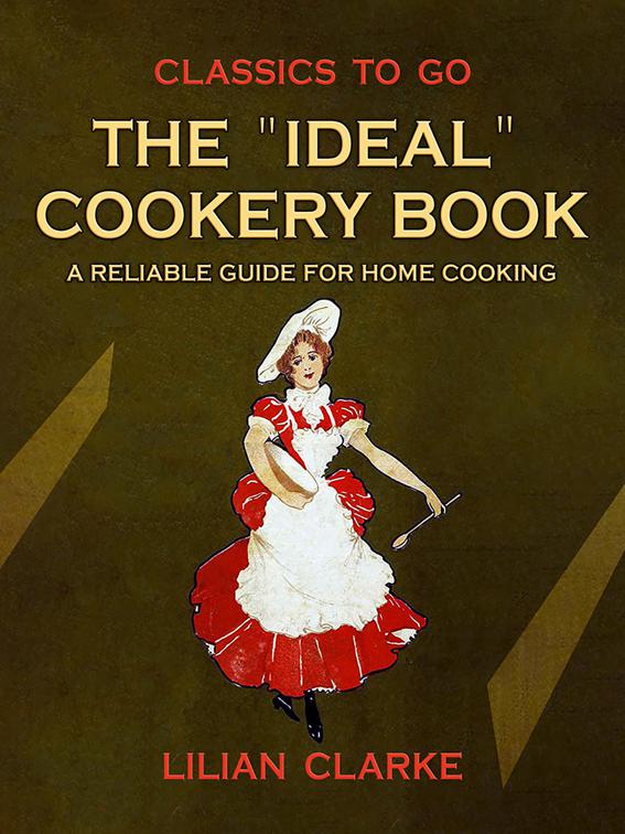 The &quot;Ideal&quot; Cookery Book A Reliable Guide for Home Cooking, Classics To Go