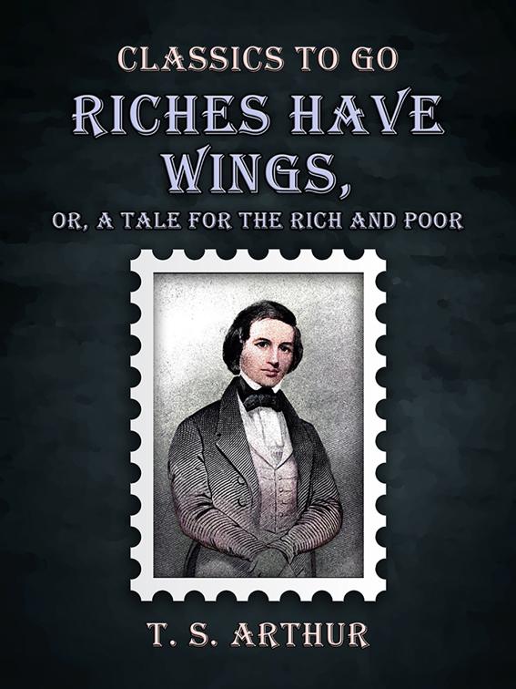 Riches Have Wings, Or, A Tale for the Rich and Poor, Classics To Go