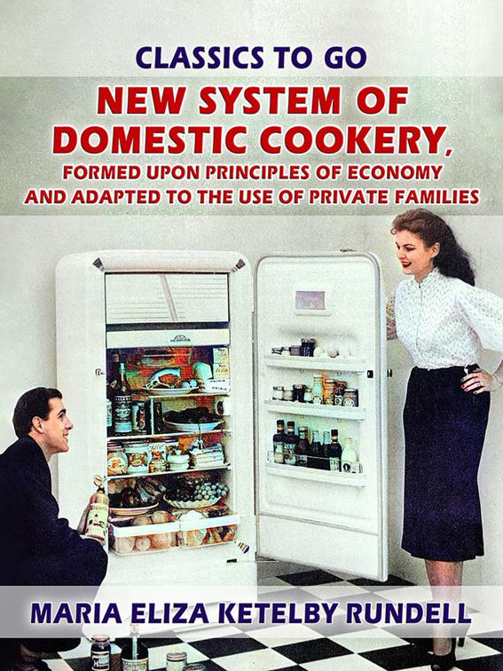 New System of Domestic Cookery, Formed Upon Principles of Economy and Adapted to the Use of Private Families, Classics To Go