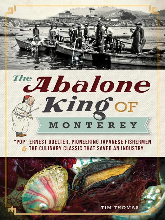 The Abalone King of Monterey: &quot;Pop&quot; Ernest Doelter, Pioneering Japanese Fishermen &amp; the Culinary Classic that Saved an Industry, American Palate