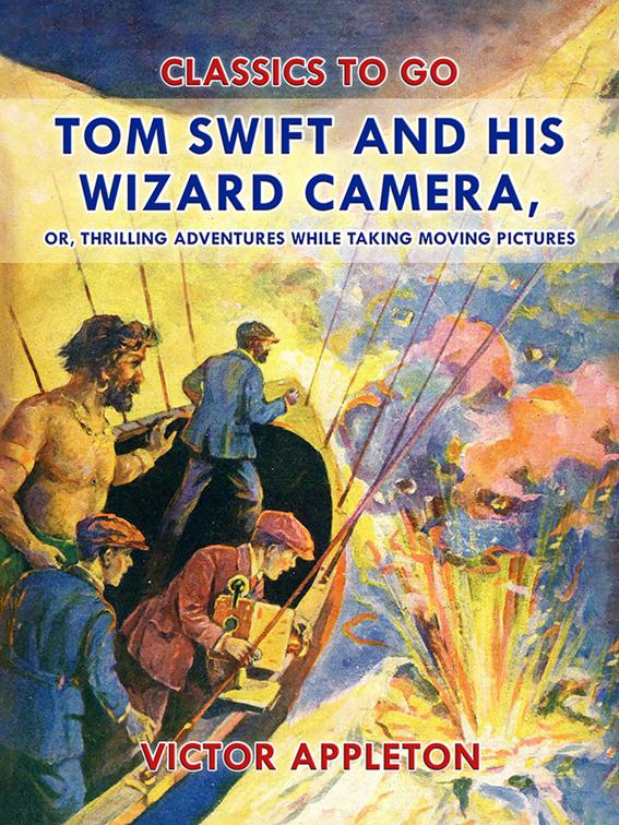 Tom Swift and His Wizard Camera, or, Thrilling Adventures While Taking Moving Pictures, Classics To Go