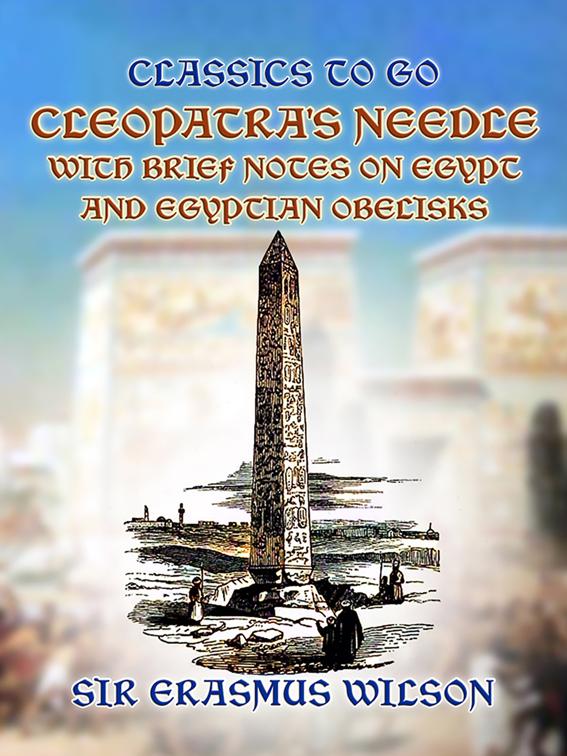 Cleopatra&#x27;s Needle with Brief Notes on Egypt and Egyptian Obelisks, Classics To Go