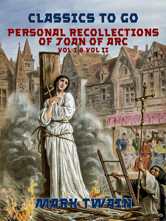 Personal Recollections of Joan of Arc Vol I &amp; Vol II, Classics To Go