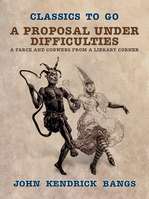 A Proposal Under Difficulties, A Farce and Cobwebs from a Library Corner, Classics To Go