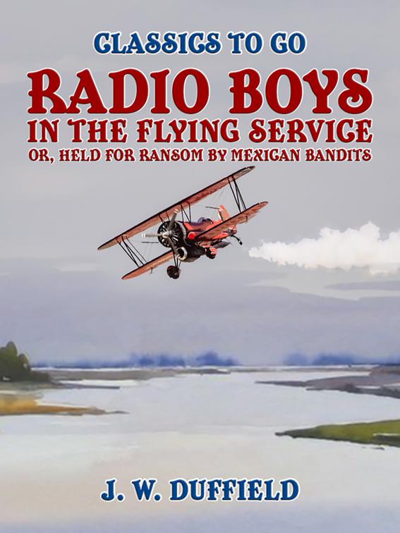 Radio Boys in the Flying Service, or, Held for Ransom by Mexican Bandits, Classics To Go