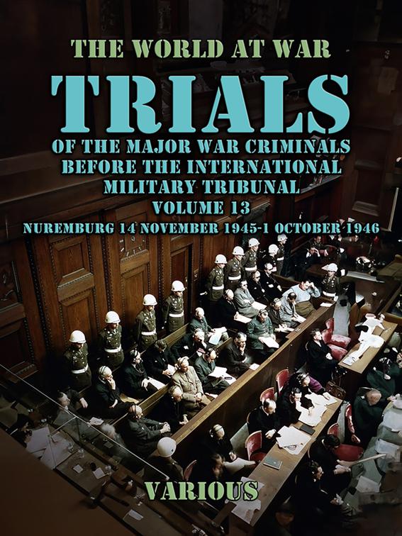 Trial of the Major War Criminals Before the International Military Tribunal, Volume 13, Nuremburg 14 November 1945-1 October 1946, The World At War