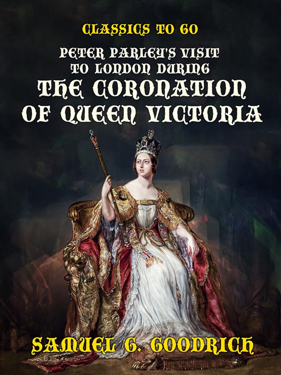 Peter Parley&#x27;s Visit to London during the Coronation of Queen Victoria, Classics To Go