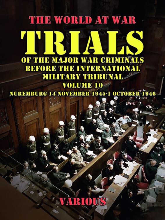 Trial of the Major War Criminals Before the International Military Tribunal, Volume 10, Nuremburg 14 November 1945-1 October 1946, The World At War