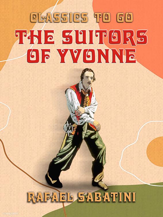 The Suitors of Yvonne Being a Portion of the Memoirs of the Sieur Gaston de, Classics To Go