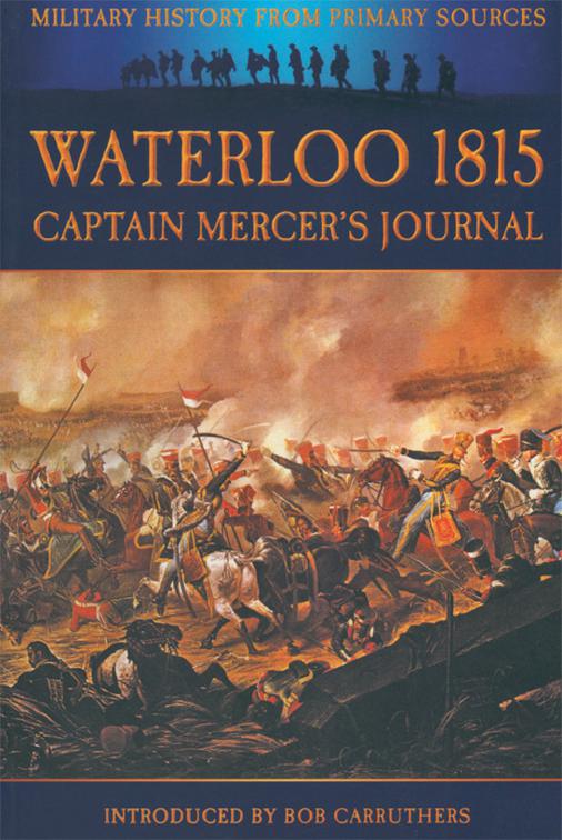 Waterloo 1815: Captain Mercer&#x27;s Journal, Military History from Primary Sources