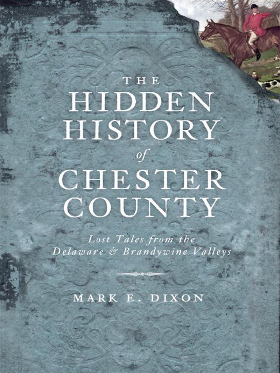 Hidden History of Chester County: Lost Tales from the Delaware and Brandywine Valleys, Hidden History