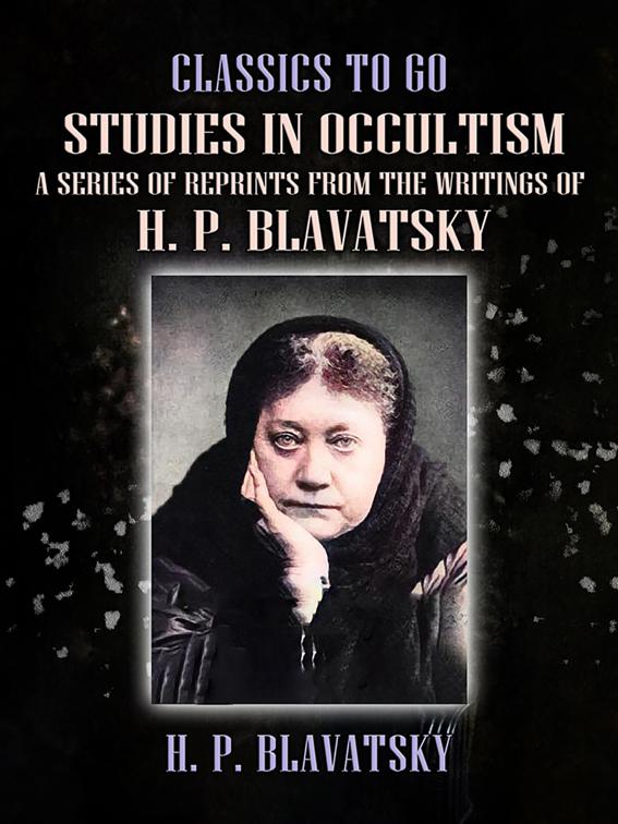 Studies in Occultism A Series of Reprints from the Writings of H. P. Blavatsky, Classics To Go