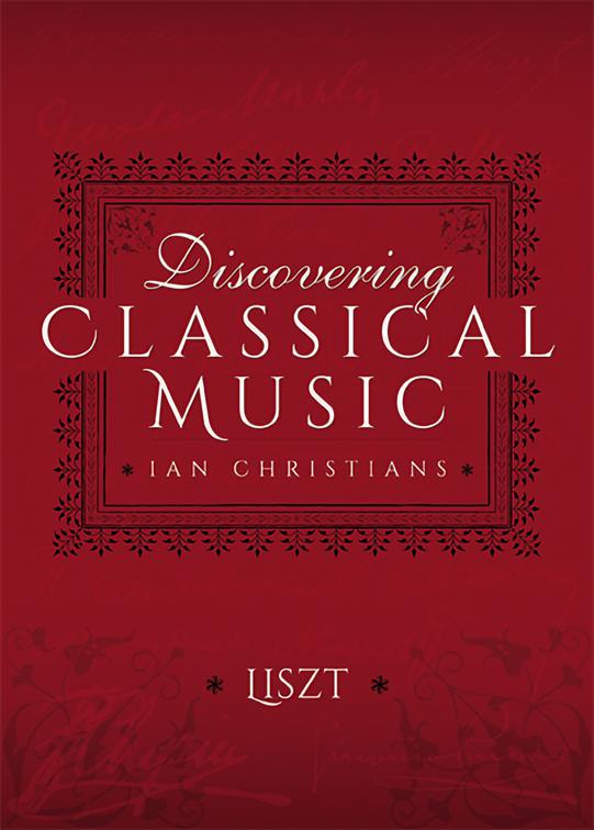 Discovering Classical Music: Liszt, Discovering Classical Music