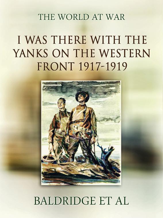 &quot;I was there&quot; with the Yanks on the western front 1917-1919, The World At War