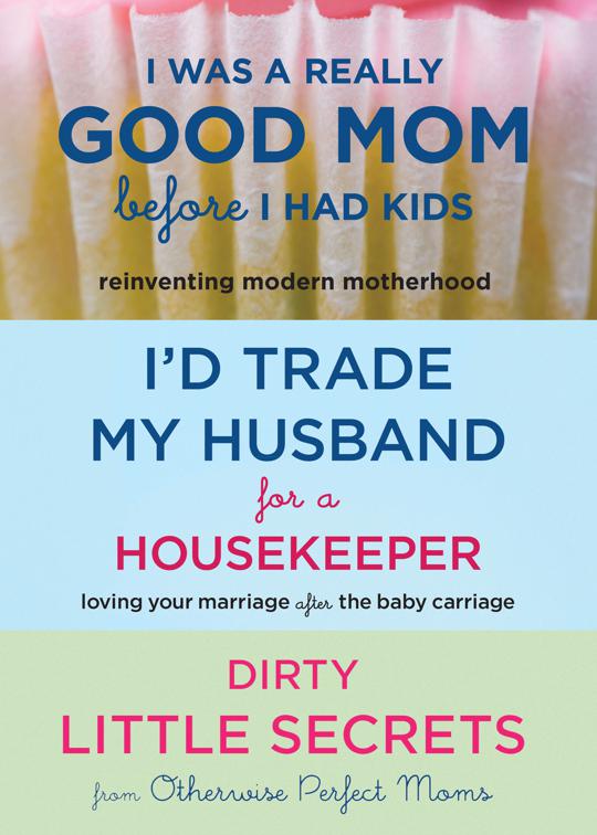 I Was a Really Good Mom Before I Had Kids, I&#x27;d Trade My Husband for a Housekeeper, Dirty Little Secrets