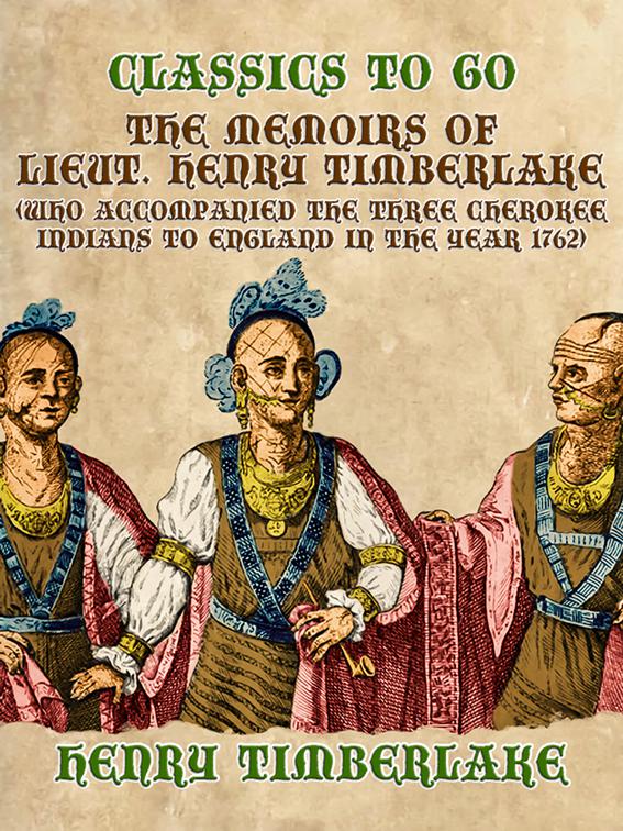 The Memoirs of Lieut. Henry Timberlake (Who Accompanied the Three Cherokee Indians to England in the Year 1762), Classics To Go