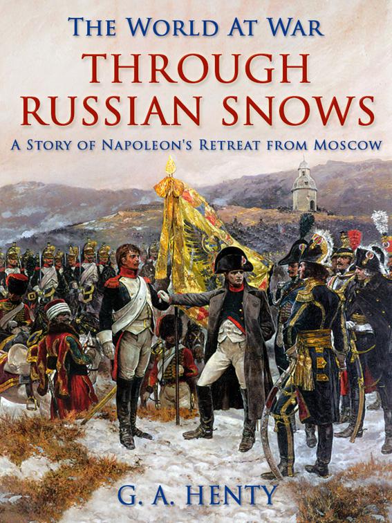 Through Russian Snows / A Story of Napoleon&#x27;s Retreat from Moscow, The World At War