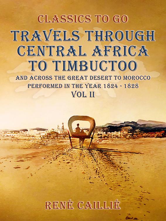 Travels through Central Africa to Timbuctoo and across the Great Desert to Morocco performed in the year 1824-1828, Vol. II, Classics To Go
