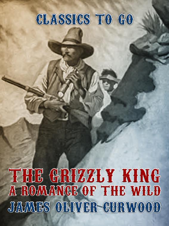 This image is the cover for the book The Grizzly King A Romance of the Wild, Classics To Go