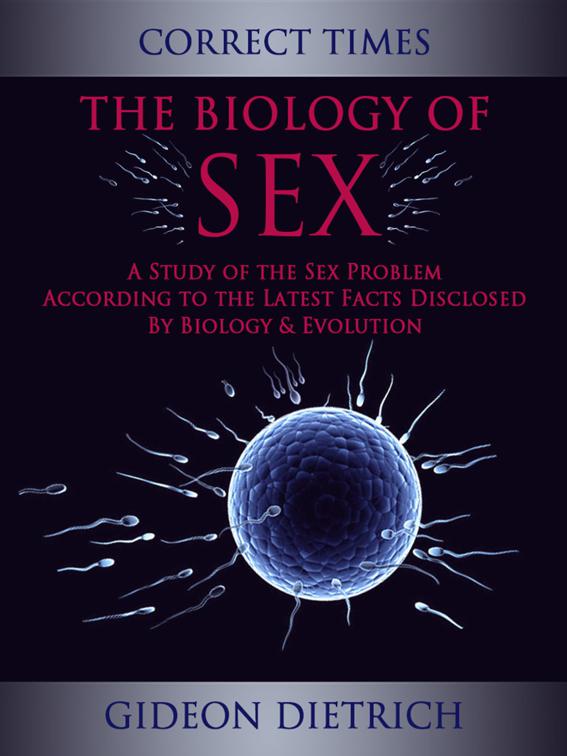 The Biology of Sex - A Study of the Sex Problem According to the Latest Facts Disclosed By Biology &amp; Evolution, Correct Times