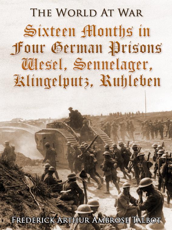 Sixteen Months in Four German Prisons / Wesel, Sennelager, Klingelputz, Ruhleben, The World At War