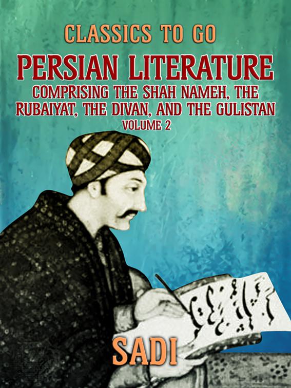 Persian Literature, Volume 2, Comprising The Shah Nameh, The Rubaiyat, The Divan, and The Gulistan, Classics To Go