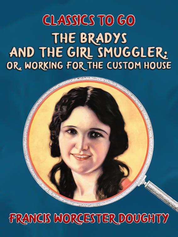 The Bradys and the Girl Smuggler; Or, Working for the Custom House, Classics To Go