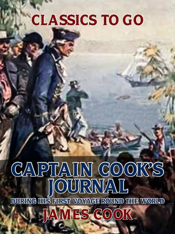 Captain Cook&#x27;s Journal During His First Voyage Round the World, Classics To Go