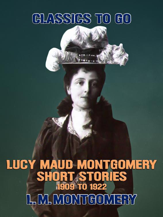 Lucy Maud Montgomery Short Stories, 1909 to 1922, Classics To Go