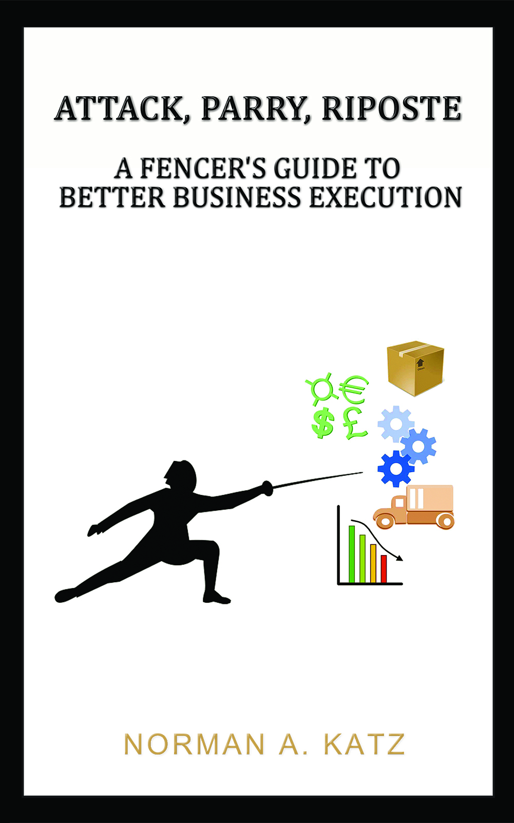 This image is the cover for the book Attack, Parry, Riposte: A Fencer's Guide to Better Business Execution