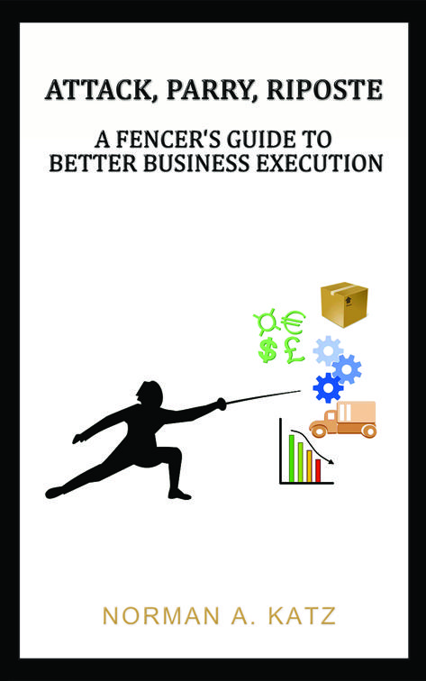 Attack, Parry, Riposte: A Fencer&#x27;s Guide to Better Business Execution