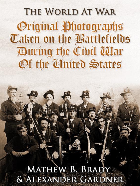 Original Photographs Taken on the Battlefields during the Civil War of the United States, The World At War