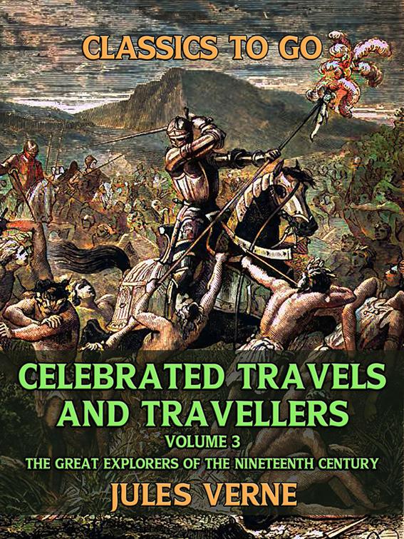 Celebrated Travels And Travellers , Volume III The Great Explorers of the Nineteenth Century, Classics To Go