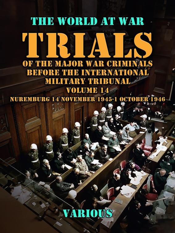 Trial of the Major War Criminals Before the International Military Tribunal, Volume 14, Nuremburg 14 November 1945-1 October 1946, The World At War